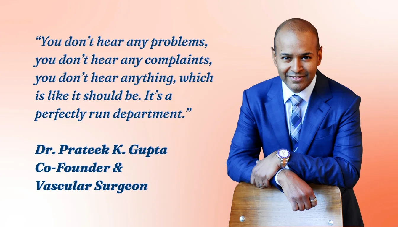 Dr. Prateek K. Gupta, Co-Founder and Vascular Surgeon, VVIS: "You don't hear any problems, you don't hear any complaints, you don't hear anything, which is like it should be. It's a perfectly run department."
