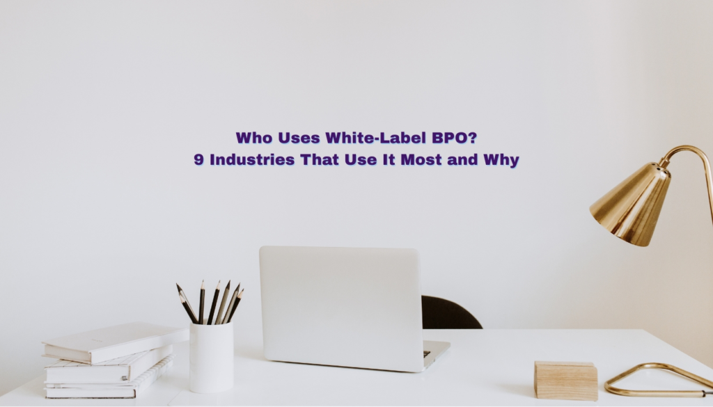 Who Uses White-Label BPO? 9 Industries That Use It Most and Why 1 who uses white label BPO